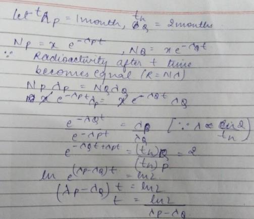 Radioactive Nuclei P And Q Disintegrate Into R With Half Lives 1 Month And 2 Months Respectively At Time T 0 Number Of Nuclei Of Each P And Q Is X Time