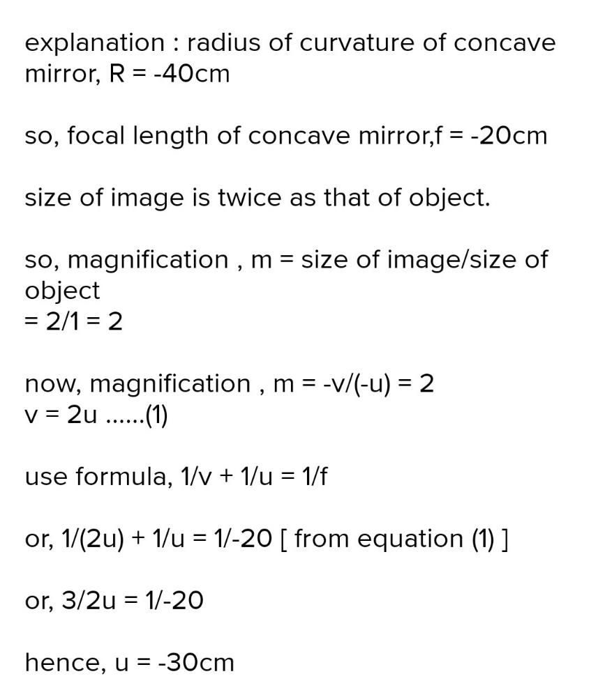 Radius Of Curvature Of Concave Mirror Is 40 Cm And The Size Of Real Image Is Twice As That Of The Object The Object Distance Is Edurev Class 12 Question